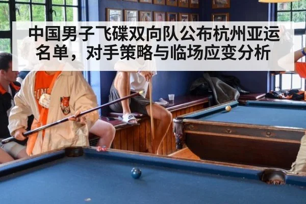 中国男子飞碟双向队公布杭州亚运名单，对手策略与临场应变分析
