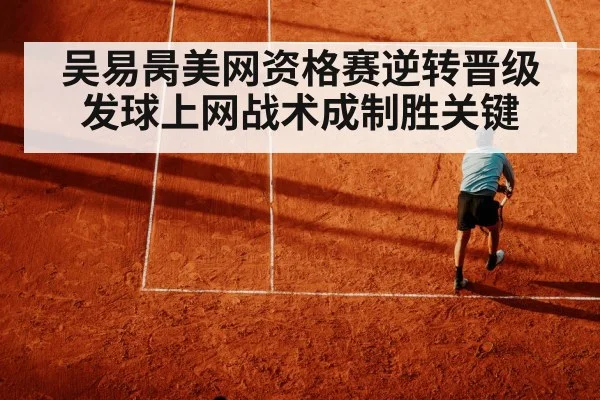 吴易昺美网资格赛逆转晋级 发球上网战术成制胜关键