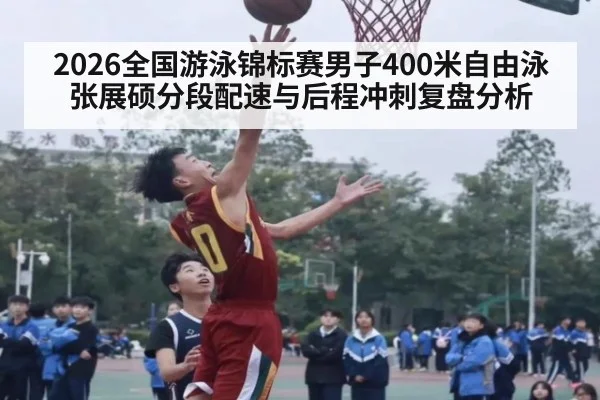 2026全国游泳锦标赛男子400米自由泳张展硕分段配速与后程冲刺复盘分析